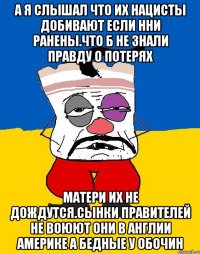 А я слышал что их нацисты добивают если нни ранены.что б не знали правду о потерях Матери их не дождутся.сынки правителей не воюют они в англии америке а бедные у обочин