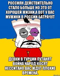 Россиян действительно стало больше но это от хорошей жизни.а вот у вас мужики в россии батрачут Девки в турции путанят война народ косят несситано.вас ждут плохие времена.