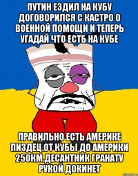 Путин ездил на кубу договорился с кастро о военной помощи и теперь угадай что естб на кубе Правильно есть америке пиздец.от кубы до америки 250км.десантник гранату рукой докинет