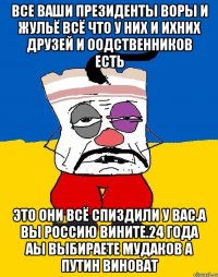 Все ваши президенты воры и жульё всё что у них и ихних друзей и оодственников есть Это они всё спиздили у вас.а вы россию вините.24 года аы выбираете мудаков а путин виноват