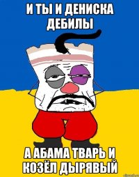 И ты и дениска дебилы А абама тварь и козёл дырявый