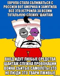 Европа стала сближаться с россией вот америка и замутила всё это.устроила за всеми тотальную слежку, шантаж Вход идут любые средства шантаж слежка провокации война сбитые самолёты.это не люди это твари лживые