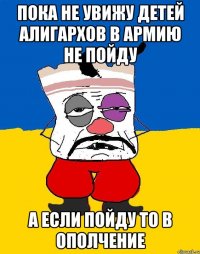 Пока не увижу детей алигархов в армию не пойду А если пойду то в ополчение