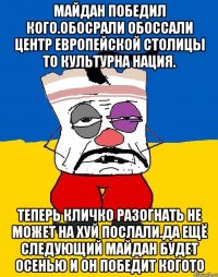 Майдан победил кого.обосрали обоссали центр европейской столицы то культурна нация. Теперь кличко разогнать не может на хуй послали.да ещё следующий майдан будет осенью и он победит когото