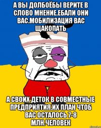 А вы долбоёбы верите в слово мнение.ебали они вас.мобилизация вас щакопать А своих деток в совместные предприятия.их план чтоб вас осталось 7-8 млн.человек