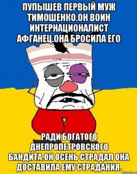 Пупышев первый муж тимошенко.он воин интернационалист афганец.она бросила его Ради богатого днепропетровского бандита.он осень страдал она доставила ему страдания.