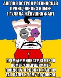 Англия остров рогоносцев принц чарльз номер 1.гуляла жёнушка факт Премьер министр кемерон номер 2 женушку мер лондона пердолит.факт ну так далее и тому подобное