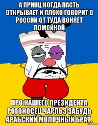 А принц когда пасть открывает и плохо говорит о россии от туда воняет помойкой Про нашего президента рогоносец чарльз забудь арабский молочный брат.