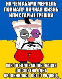 На чём абама меркель поймал? Личная жизнь или старые грешки Как он ей управляет.нация опозорена одна провинилась все страдают.