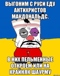 Выгоним с руси еду антихристов макдональдс. В них пельменные откроем или на крайняк шаурму