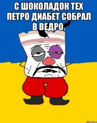 С шоколадок тех петро диабет собрал в ведро. 