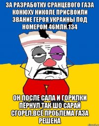 За разработку сранцевого газа конюху николе присвоили звание героя украины под номером 46млн.134 Он после сала и горилки пёрнул так шо сарай сгорел.всё проблема газа решена