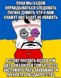 Пока мы будем оправдываться следовать логике думать что о нам скажут нас будут не уважать А стоит послать всех в хуй дать пиздюлей тому кто это заслужил сразу зауважают и прекратят пиздакрутство