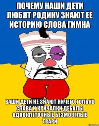 Почему наши дети любят родину знают её историю слова гимна Ваши дети не знают ничего.только слова и кричалки.дебилы одноклеточные безмозглые твари