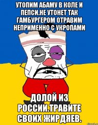 Утопим абаму в коле и пепси.не утонет так гамбургером отравим неприменно с укропами Долой из россии.травите своих жирдяев.