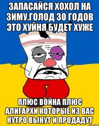 Запасайся хохол на зиму.голод 30 годов это хуйня будет хуже Плюс война плюс алигархи которые из вас нутро вынут и продадут