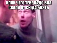 блин чего тебе надо бля свали от сюда блять 