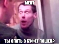 Мент Ты опять в буфет пошел?