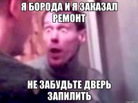 Я Борода и я заказал ремонт Не забудьте дверь запилить