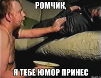 Ромчик, я тебе юмор принес