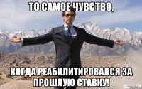 То самое чувство, когда реабилитировался за прошлую ставку!