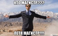 КТО МАГИСТР??? ПЕТЯ МАГИСТР!!!!