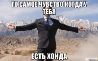 то самое чувство когда у тебя Есть хонда