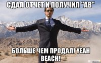 Сдал отчет и получил "АВ" Больше чем продал! YEAH BEACH!