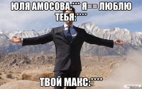 Юля Амосова:*** Я== Люблю тебя:**** Твой Макс:****