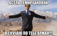 Асель Темирхановна я скучаю по тебе Арман!!!