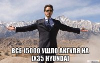  Все 15000 ушло Акгуля на ix35 hyundai