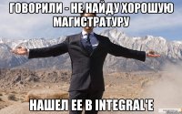 Говорили - не найду хорошую магистратуру Нашел ее в Integral'е