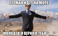 Герман идет на море Молодец, я верил в тебя ^__^