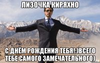 Лизочка Киряхно с днём рождения тебя!:)Всего тебе самого замечательного)