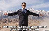  Договорился с девченками, договорился с Дэнчиком, с Илюхой, с Саней