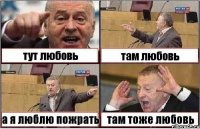 тут любовь там любовь а я люблю пожрать там тоже любовь