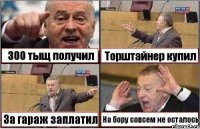 300 тыщ получил Торштайнер купил За гараж заплатил На бору совсем не осталось