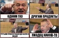 ОДНИМ ГАЗ ДРУГИМ ПРОДУКТЫ ТРЕТЬИМ ПРИНЕСИ ПОДАЙ ИДИ НАХУЙ НЕ МЕШАЙ ПИЗДЕЦ КАКОЙ-ТО