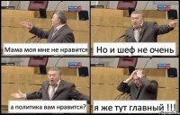 Мама моя мне не нравится Но и шеф не очень а политика вам нравится? я же тут главный !!!