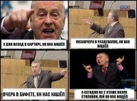 3 дня назад в сартире, он нас нашёл Позавчера в раздевалке, он нас нашёл Вчера в буфете, он нас нашёл А сегодня на 2 этаже возле столовки, ХУЙ он нас нашёл