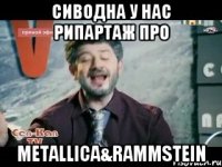 сиводна у нас рипартаж про metallica&rammstein