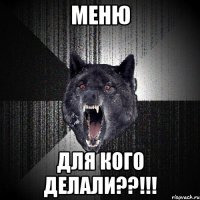 МЕНЮ ДЛЯ КОГО ДЕЛАЛИ??!!!