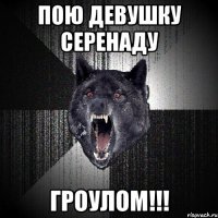 ПОЮ ДЕВУШКУ СЕРЕНАДУ ГРОУЛОМ!!!