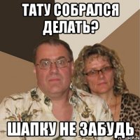 Тату собрался делать? Шапку не забудь