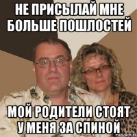 Не присылай мне больше пошлостей Мой родители стоят у меня за спиной