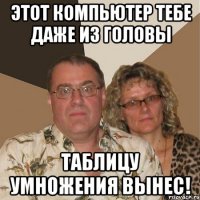 ЭТОТ КОМПЬЮТЕР ТЕБЕ ДАЖЕ ИЗ ГОЛОВЫ ТАБЛИЦУ УМНОЖЕНИЯ ВЫНЕС!