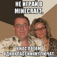 Не играй в Minecraft, у нас потом одноклассники глючат