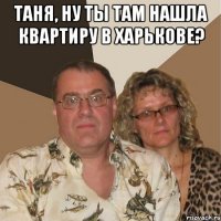 Таня, ну ты там нашла квартиру в Харькове? 