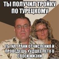 Ты получил тройку по турецкому Ты на грани отчисления и проведешь худшее лето в своей жизни