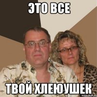 это все твой хлеюушек